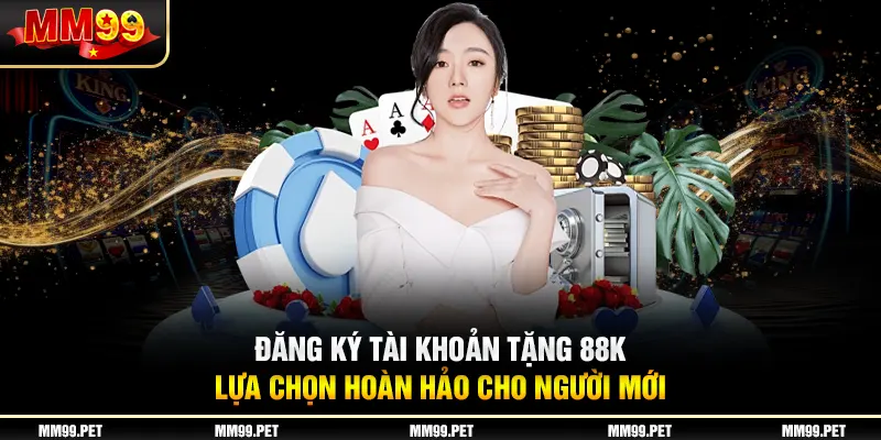 Đăng Ký Tài Khoản Tặng 88k - Lựa Chọn Hoàn Hảo