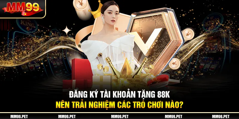 Đăng ký tài khoản tặng 88k nên trải nghiệm các trò chơi nào? Đăng ký tài khoản tặng 88k nên trải nghiệm các trò chơi nào?