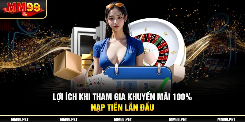 Lợi ích khi tham gia khuyến mãi 100% nạp tiền lần đầu Lợi ích khi tham gia khuyến mãi 100% nạp tiền lần đầu