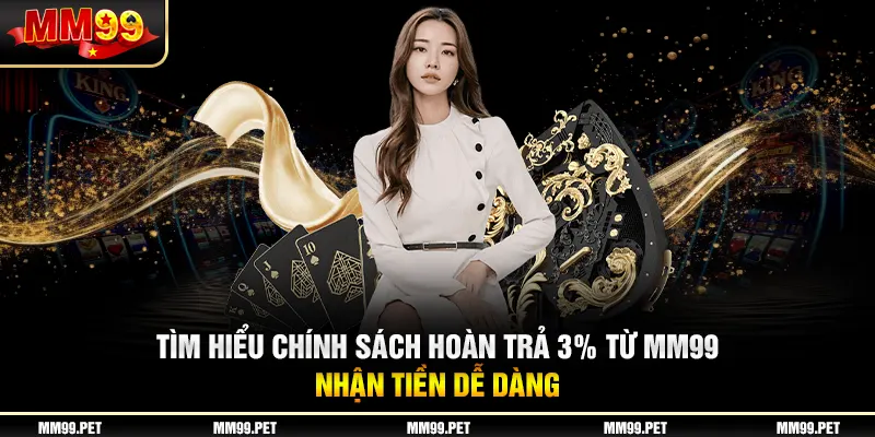 Tìm Hiểu Chính Sách Hoàn Trả 3% Từ Mm99, Nhận Tiền Dễ Dàng