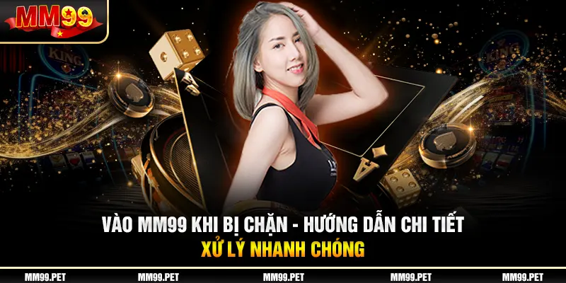 Vào Mm99 Khi Bị Chặn - Hướng Dẫn Chi Tiết Xử Lý Nhanh Chóng